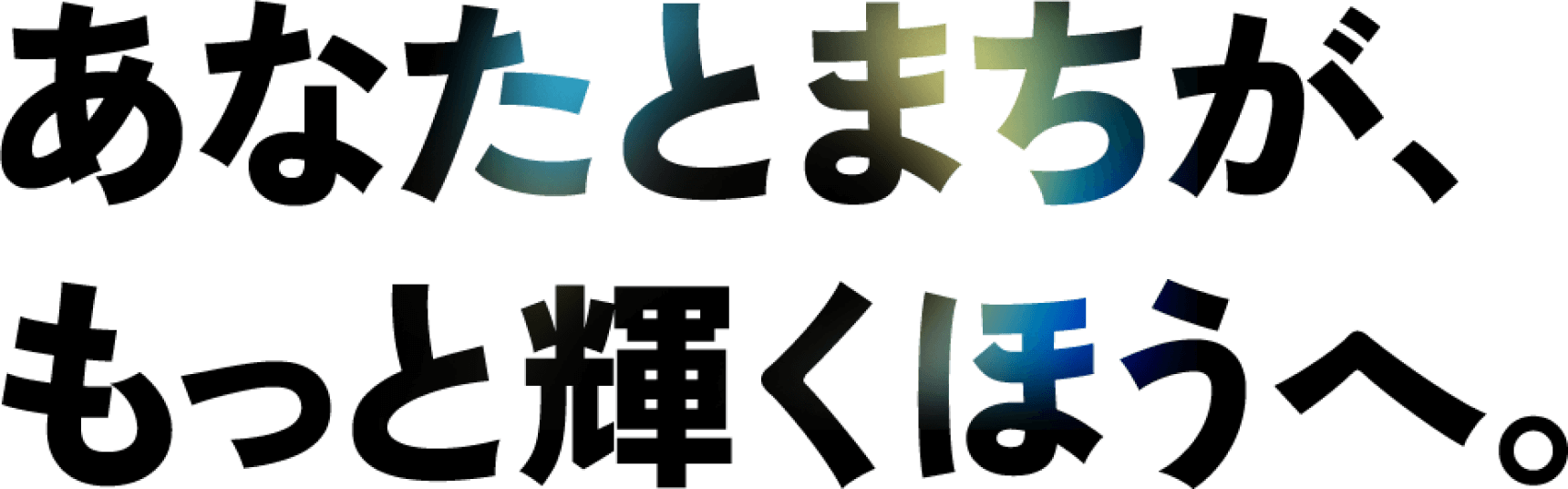 あなたと、まちがもっと輝くほうへ。